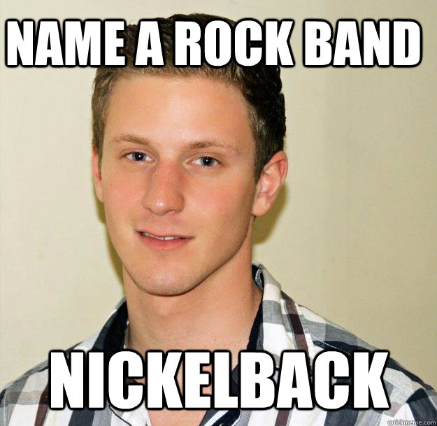 Name a rock band Nickelback - Name a rock band Nickelback  Oblivious Foreigner