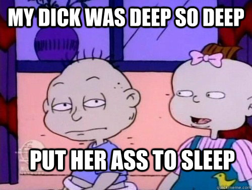 My dick was deep so deep put her ass to sleep  rugrats