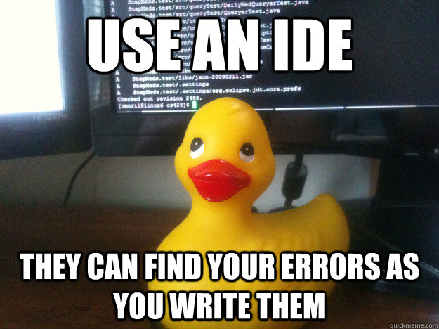 Use an IDE They can find your errors as you write them  Actual Advice Rubber Duck