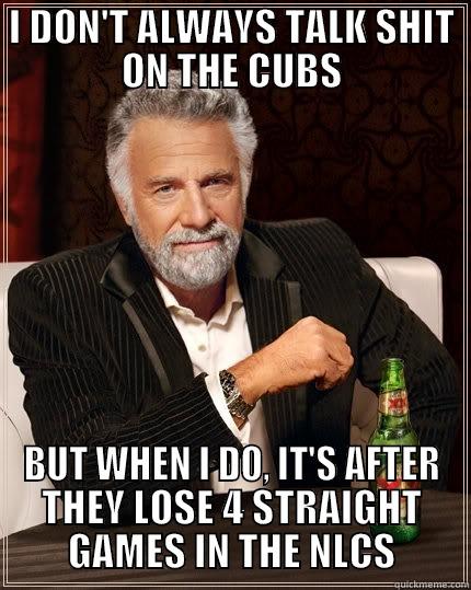 I DON'T ALWAYS TALK SHIT ON THE CUBS BUT WHEN I DO, IT'S AFTER THEY LOSE 4 STRAIGHT GAMES IN THE NLCS The Most Interesting Man In The World