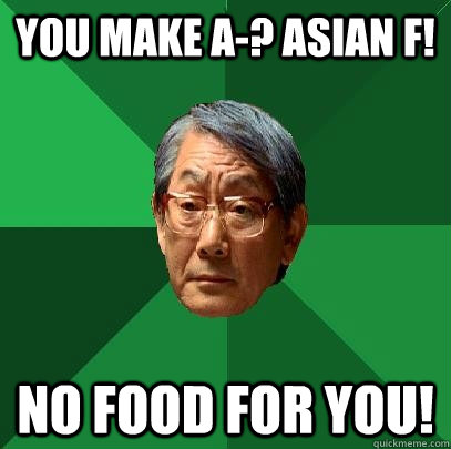 You make a-? ASiaN F! NO FOOD FOR YOU!  High Expectations Asian Father