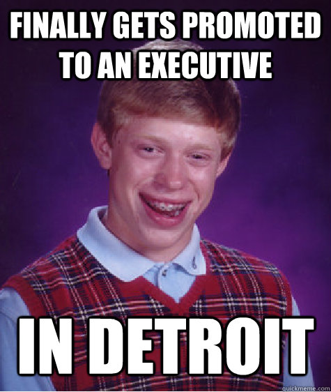 finally gets promoted to an executive in Detroit  Bad Luck Brian