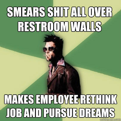 Smears shit all over restroom walls makes employee rethink job and pursue dreams  Helpful Tyler Durden