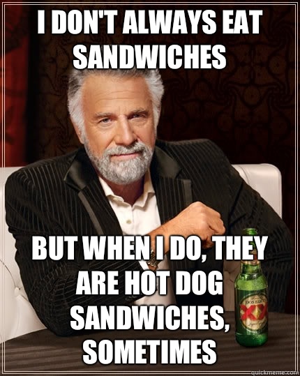 I don't always eat sandwiches but when I do, they are hot dog sandwiches, sometimes  The Most Interesting Man In The World