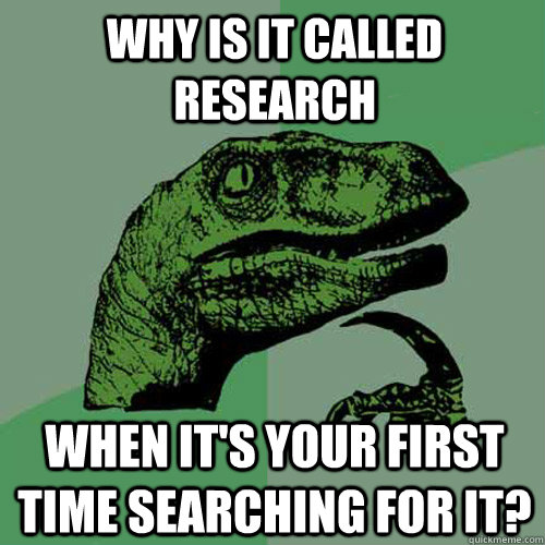 why is it called research  When it's your first time searching for it?  Philosoraptor