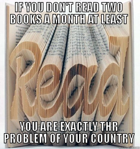 IF YOU DON'T READ TWO BOOKS A MONTH AT LEAST YOU ARE EXACTLY THR PROBLEM OF YOUR COUNTRY Misc