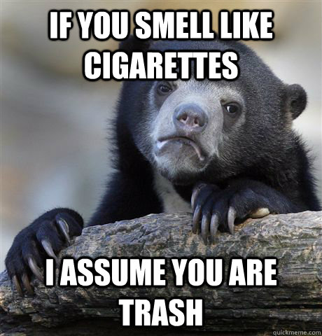 If you smell like cigarettes I assume you are trash  Confession Bear