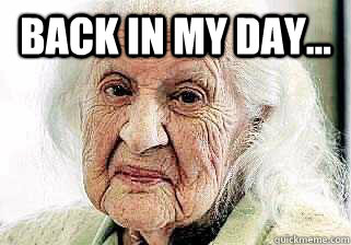 back in my day...   
