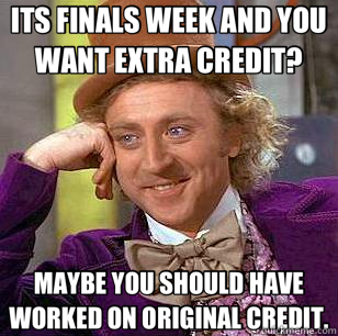ITS FINALS WEEK AND YOU WANT EXTRA CREDIT? MAYBE YOU SHOULD HAVE WORKED ON ORIGINAL CREDIT.  Condescending Wonka
