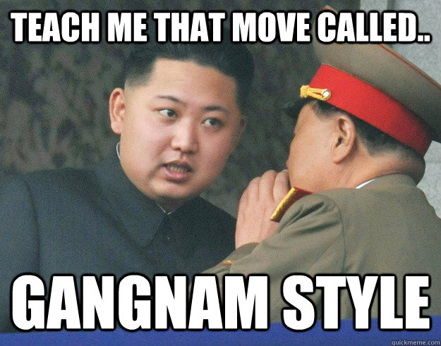 teach me that move called.. gangnam style  Hungry Kim Jong Un