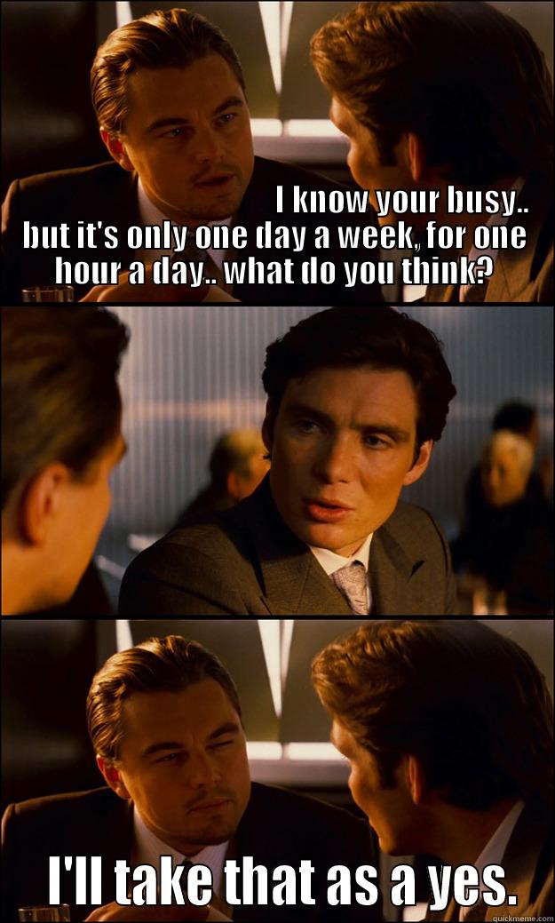                                                                                                                                                                                                                                                                   I'LL TAKE THAT AS A YES. Inception