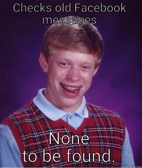 CHECKS OLD FACEBOOK MESSAGES NONE TO BE FOUND. Bad Luck Brian