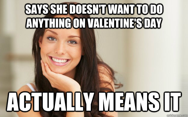 SAys she doesn't want to do anything on valentine's day actually means it  Good Girl Gina