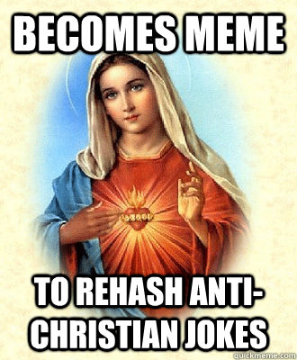 Becomes Meme to rehash anti-christian jokes  Scumbag Virgin Mary