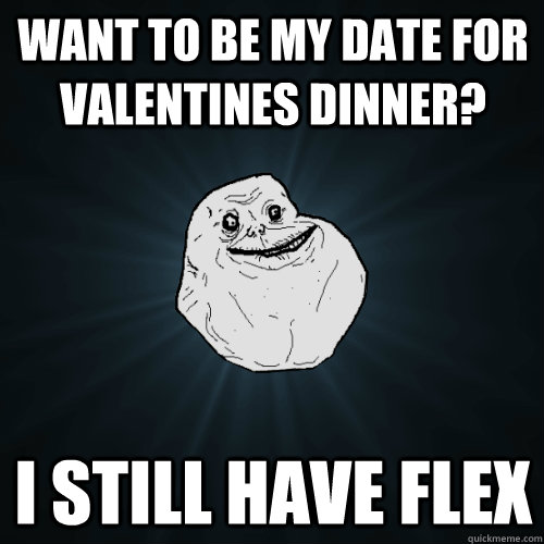 Want to be my date for Valentines dinner? I still have flex  Forever Alone