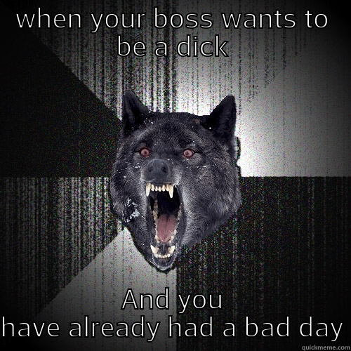 WHEN YOUR BOSS WANTS TO BE A DICK AND YOU HAVE ALREADY HAD A BAD DAY Insanity Wolf