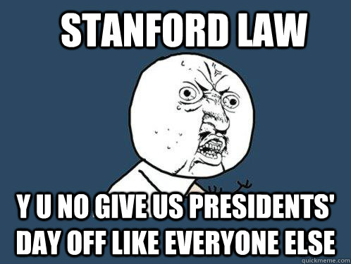 Stanford Law Y u no give us Presidents' Day off like everyone else  Y U No