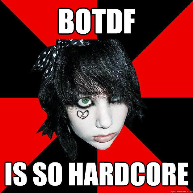 BOtdf is so hardcore  Messed up teenager