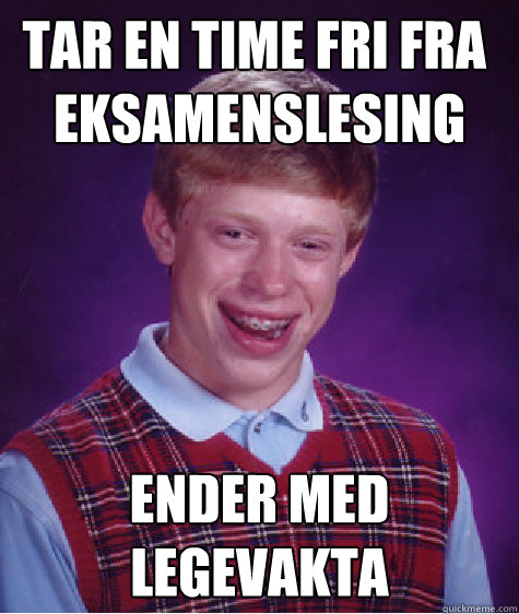 Tar en time fri fra å eksamenslesing ender med legevakta  Bad Luck Brian