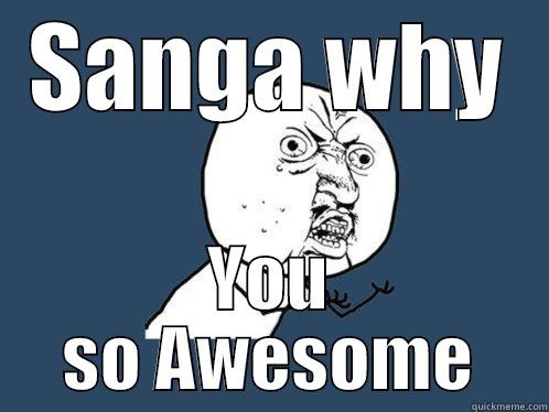 SANGA WHY YOU SO AWESOME Y U No