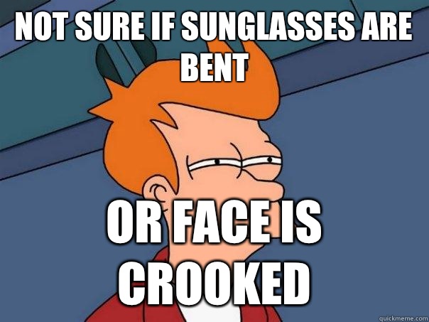 Not sure if sunglasses are bent Or face is crooked  Futurama Fry