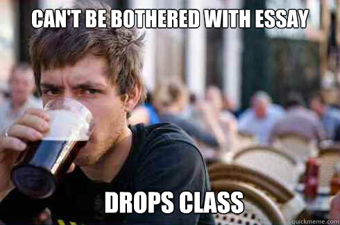 Can't be bothered with essay  drops class  Lazy College Senior