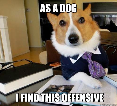 As a Dog I find this offensive - As a Dog I find this offensive  Boss Dog