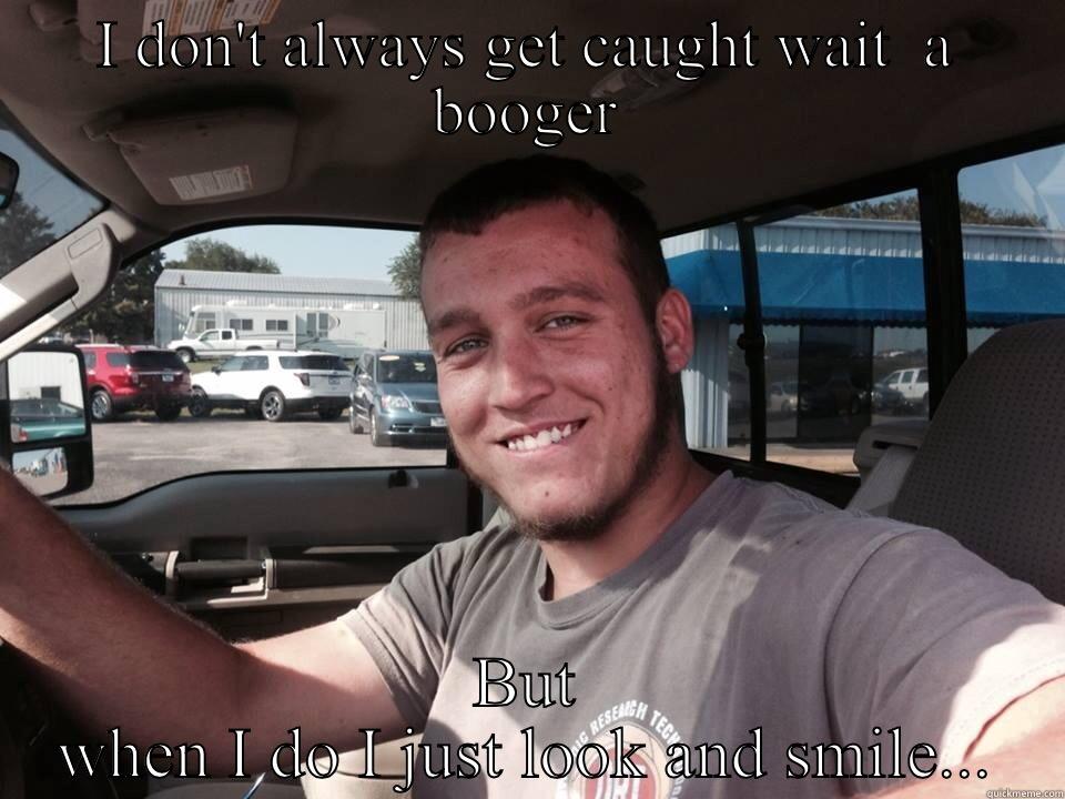 I DON'T ALWAYS GET CAUGHT WAIT  A BOOGER BUT WHEN I DO I JUST LOOK AND SMILE... Misc