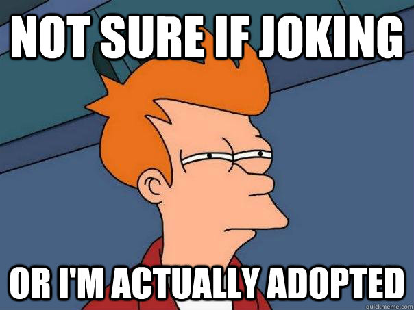 not sure if joking or I'm actually adopted   Futurama Fry
