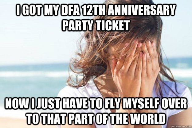 I got my DFA 12th anniversary party ticket now I just have to fly myself over to that part of the world  