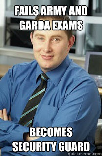 FAILS ARMY AND GARDA EXAMS BECOMES   SECURITY GUARD - FAILS ARMY AND GARDA EXAMS BECOMES   SECURITY GUARD  Misc