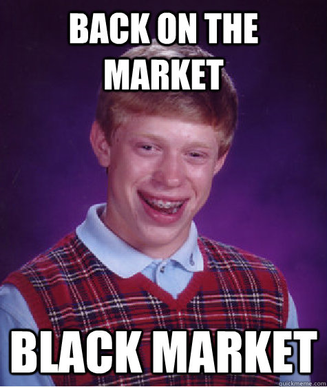 Back on the market Black market  Bad Luck Brian