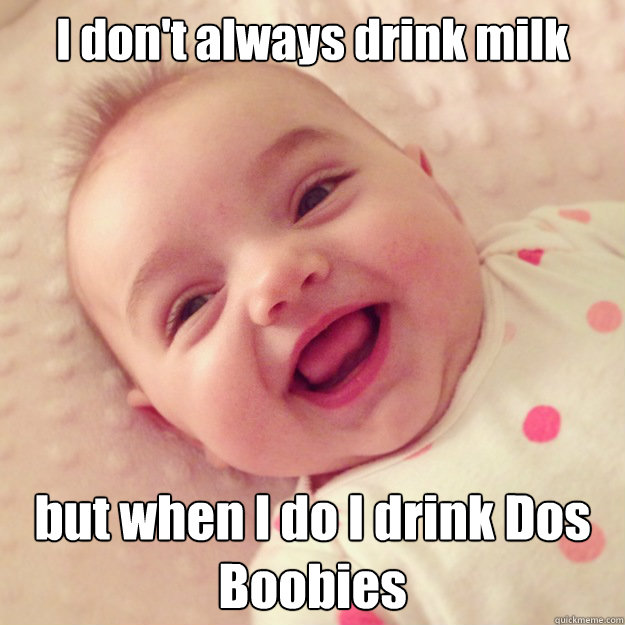 I don't always drink milk but when I do I drink Dos Boobies - I don't always drink milk but when I do I drink Dos Boobies  Most interesting baby in the world