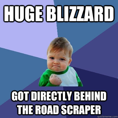 Huge blizzard got directly behind the road scraper  Success Kid