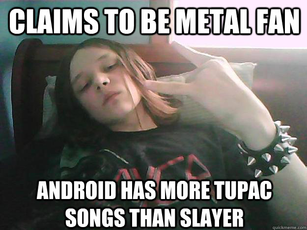 Claims to be metal fan Android has more tupac songs than slayer - Claims to be metal fan Android has more tupac songs than slayer  Little metalhead Matt