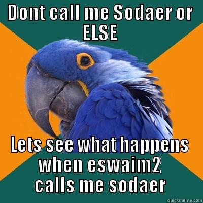 DONT CALL ME SODAER OR ELSE LETS SEE WHAT HAPPENS WHEN ESWAIM2 CALLS ME SODAER Paranoid Parrot