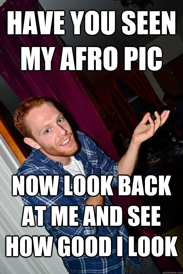 Have you seen my Afro Pic Now look back at me and see how good i look  