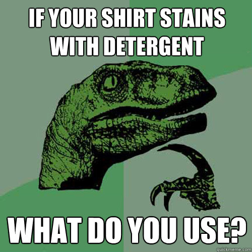 if your shirt stains with detergent what do you use? - if your shirt stains with detergent what do you use?  Philosoraptor