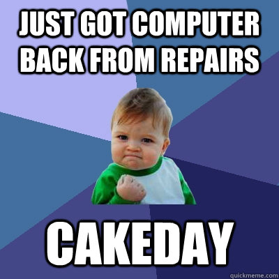 Just got computer back from repairs Cakeday  Success Kid