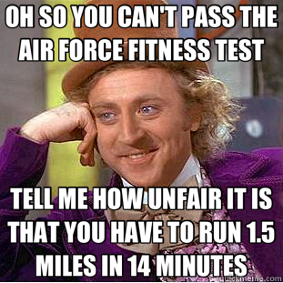OH SO YOU CAN'T PASS THE AIR FORCE FITNESS TEST TELL ME HOW UNFAIR IT IS THAT YOU HAVE TO RUN 1.5 MILES IN 14 MINUTES  Creepy Wonka
