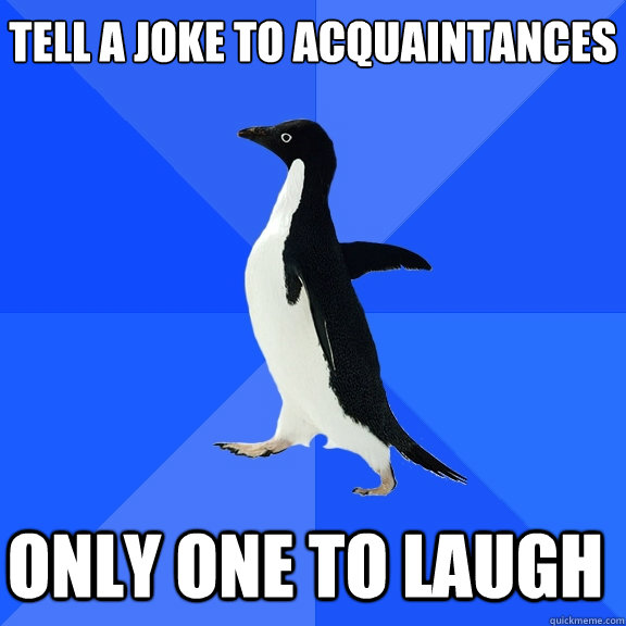 Tell a joke to acquaintances  only one to laugh    Socially Awkward Penguin