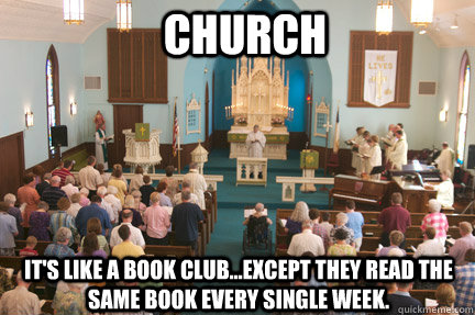 It's like a book club...except they read the same book every single week. Church - It's like a book club...except they read the same book every single week. Church  Church!