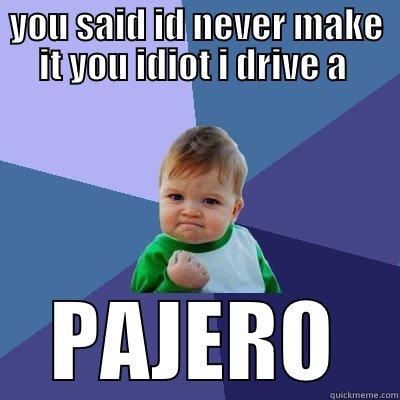 YOU SAID ID NEVER MAKE IT YOU IDIOT I DRIVE A  PAJERO Success Kid