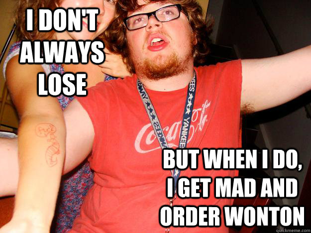 I don't always lose but when i do, I get mad and order wonton  Dole