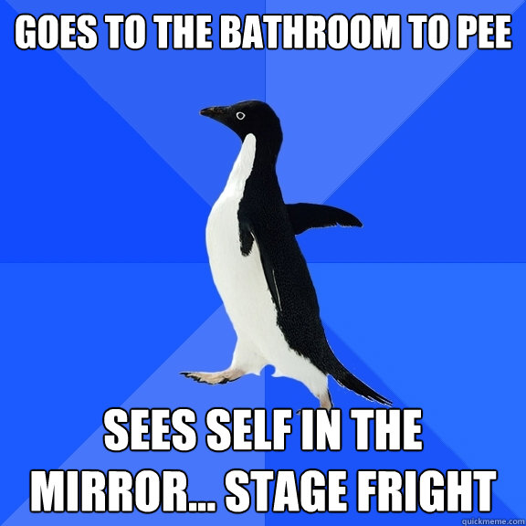 goes to the bathroom to pee sees self in the mirror... stage fright  Socially Awkward Penguin