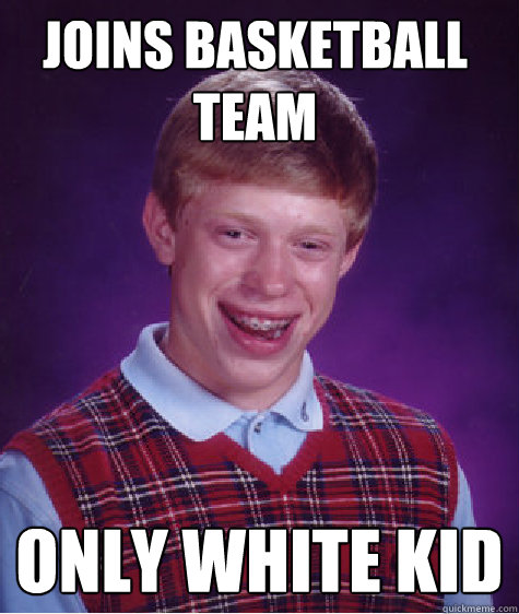 Joins basketball team Only white kid  Unlucky Brian