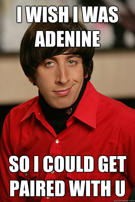 I wish i was adenine So i could get paired with U - I wish i was adenine So i could get paired with U  Pickup Line Scientist
