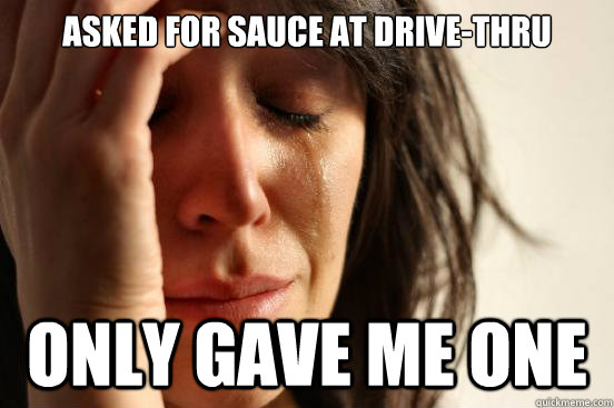 Asked for sauce at drive-thru only gave me one  First World Problems