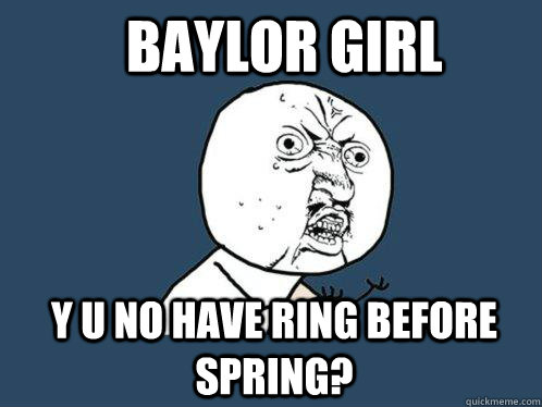 Baylor girl Y U No have ring before spring? - Baylor girl Y U No have ring before spring?  Y U No