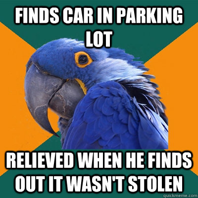 finds car in parking lot relieved when he finds out it wasn't stolen  Paranoid Parrot